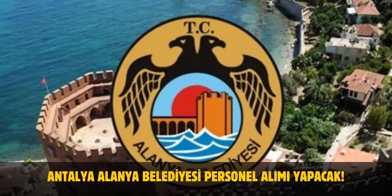 2025 Antalya Alanya Belediyesi Personel Alımı Yapacak! İşte Aranan Şartlar!