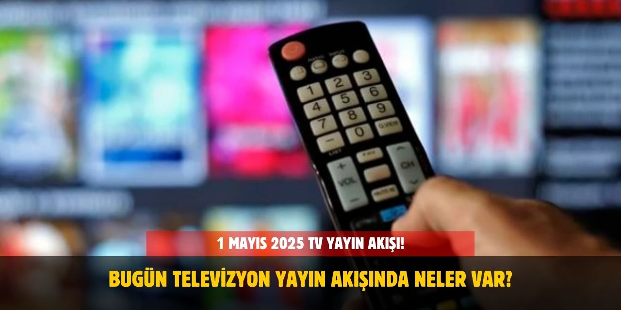 1 mayıs 2025 TV Yayın Akışı! Bugün Hangi Kanalda Neler Var?