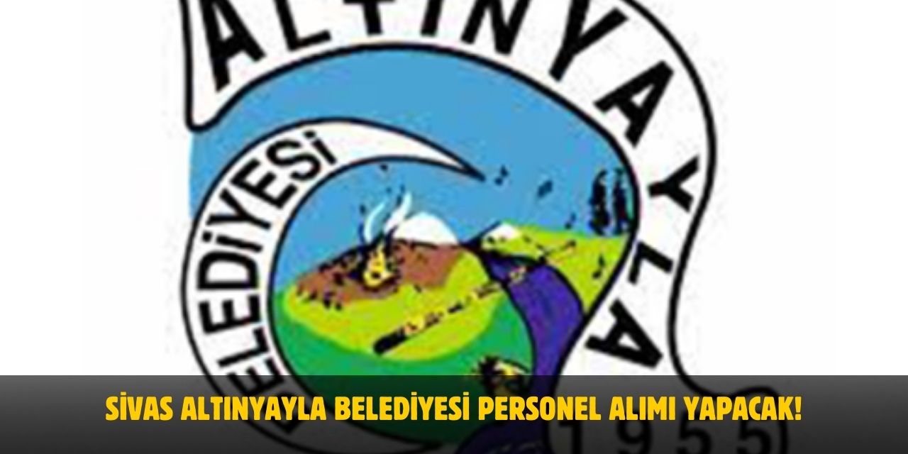 Sivas Altınyayla Belediyesi Personel Alımı Yapacak! 2025 Başvuru Detayları
