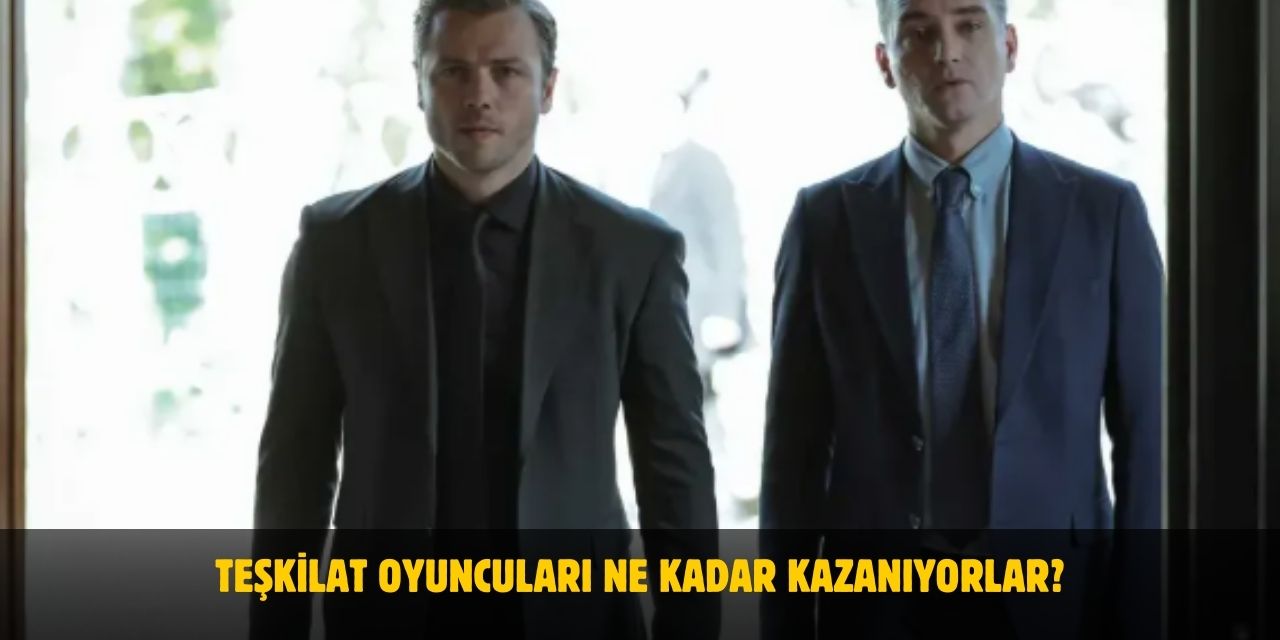Teşkilat Oyuncuları Ne Kadar Kazanıyor? Bölüm Başı Ücretleri 2025