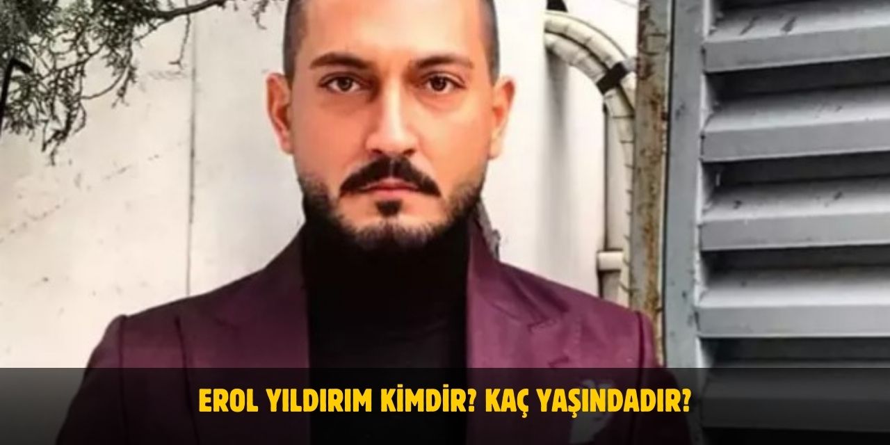 Erol Yıldırım Kimdir, Kaç Yaşında, Nereli, Ne İş Yapıyor? Evli Mi?