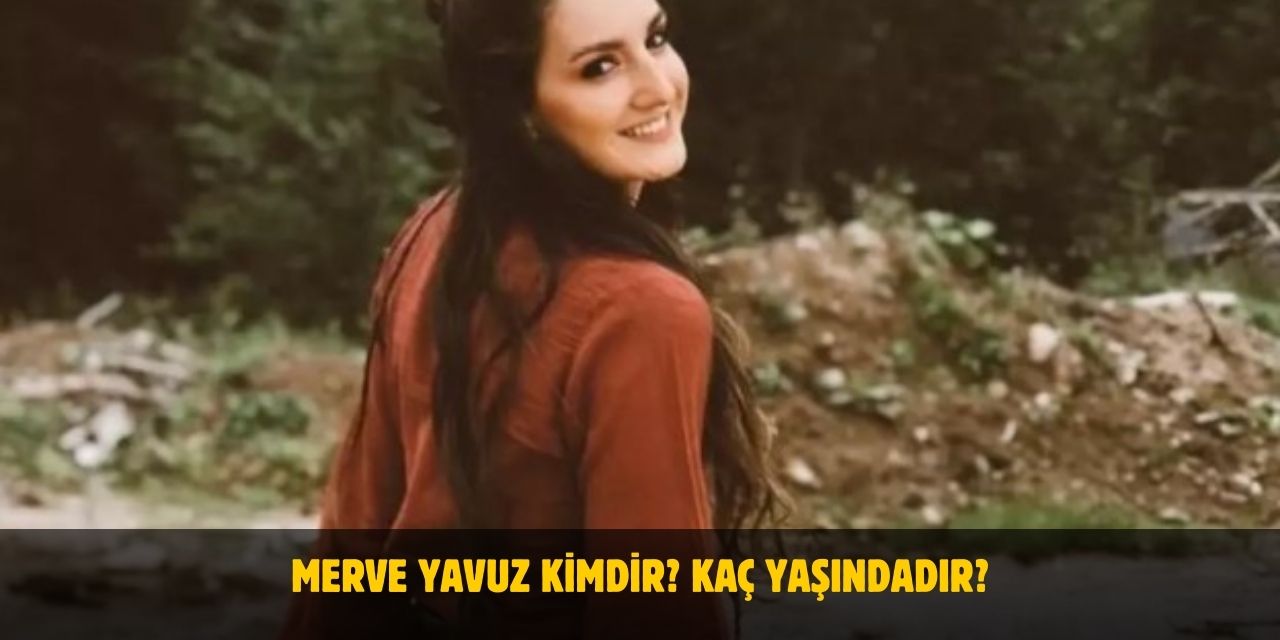 Merve Yavuz Kimdir? Kaç Yaşındadır? Nerelidir? Sevgilisi Var Mı?