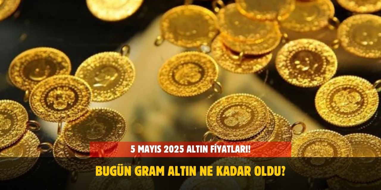 5 Mayıs 2025 Altın Fiyatları Ne Kadar? Bugün Gram Altın, Çeyrek Altın, Yarım ve Cumhuriyet Altını Ne Kadar Oldu?