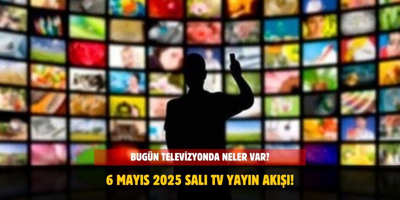 6 Mayıs 2025 Salı TV Yayın Akışı! Bugün Hangi Kanalda Neler Var?