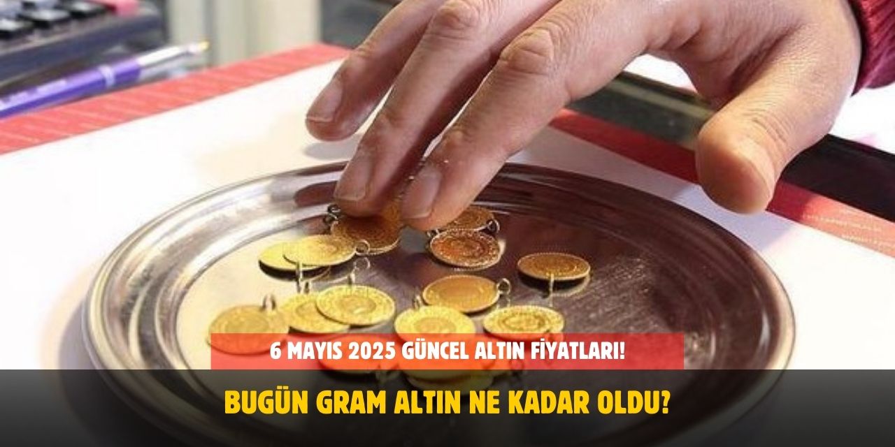 6 Mayıs 2025 Güncel Altın Fiyatları! Bugün Gram, Çeyrek ve Yarım Altın Ne Kadar Oldu?