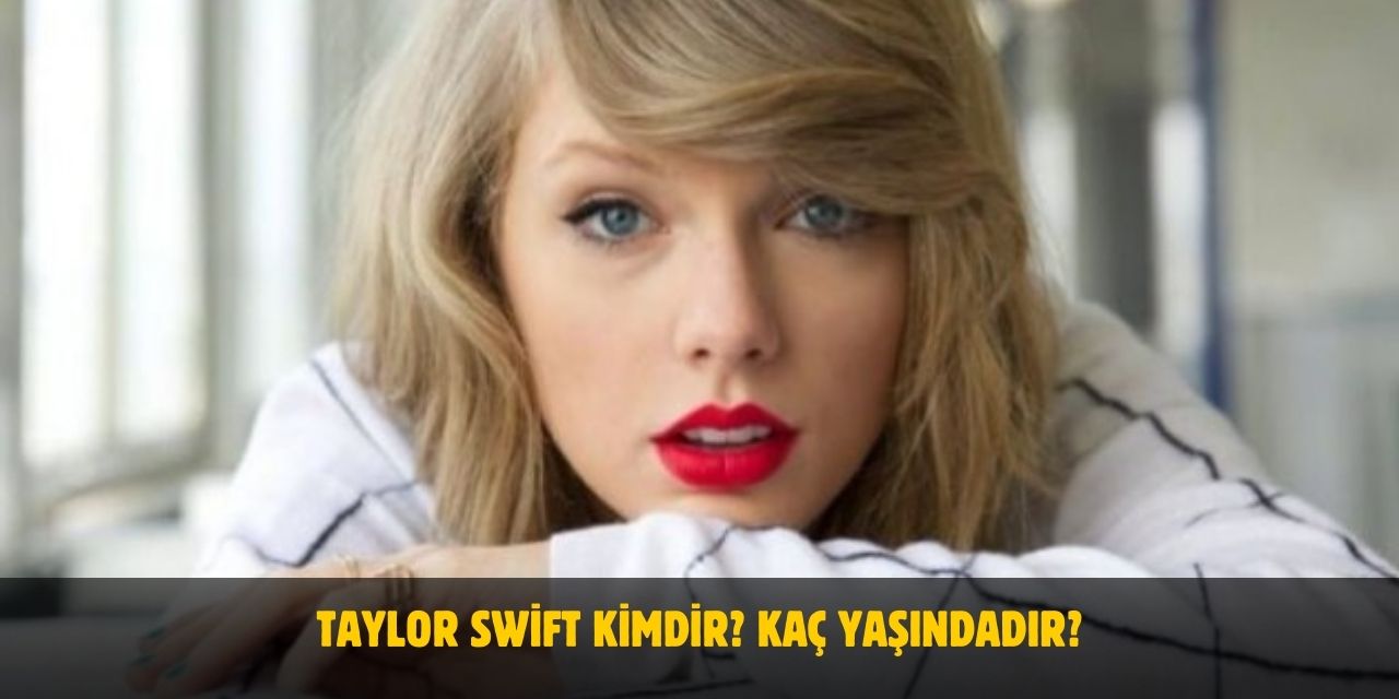 Taylor Swift Kimdir? Kaç Yaşındadır? Evli Mi?