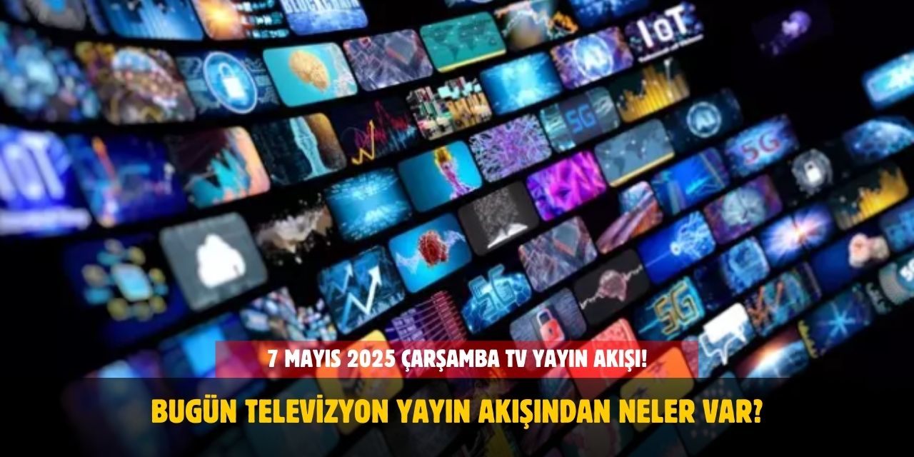 7 Mayıs 2025 Çarşamba TV Yayın Akışı! Bugün Hangi Kanalda Ne Var?