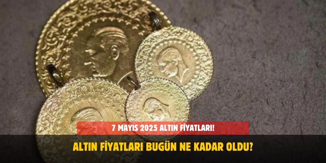 7 Mayıs 2025 Altın Fiyatları! Bugün Gram Gram Altın Ne Kadar Oldu?