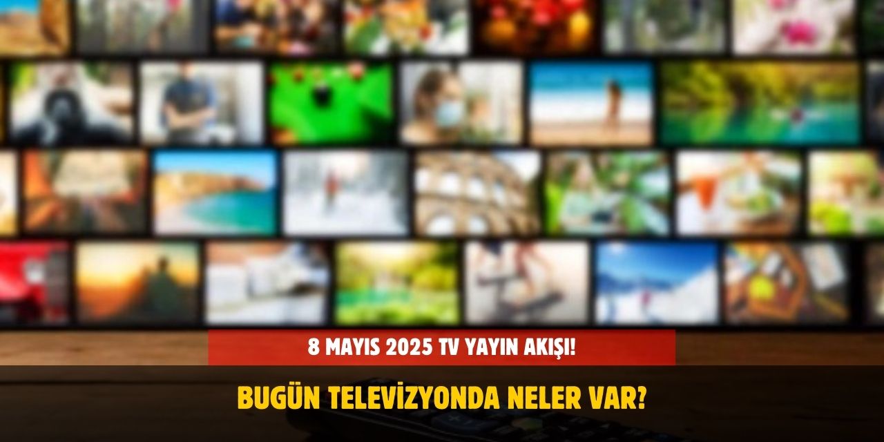 8 Mayıs 2025 TV Yayın Akışı! Bu Akşam Hangi Diziler Var?