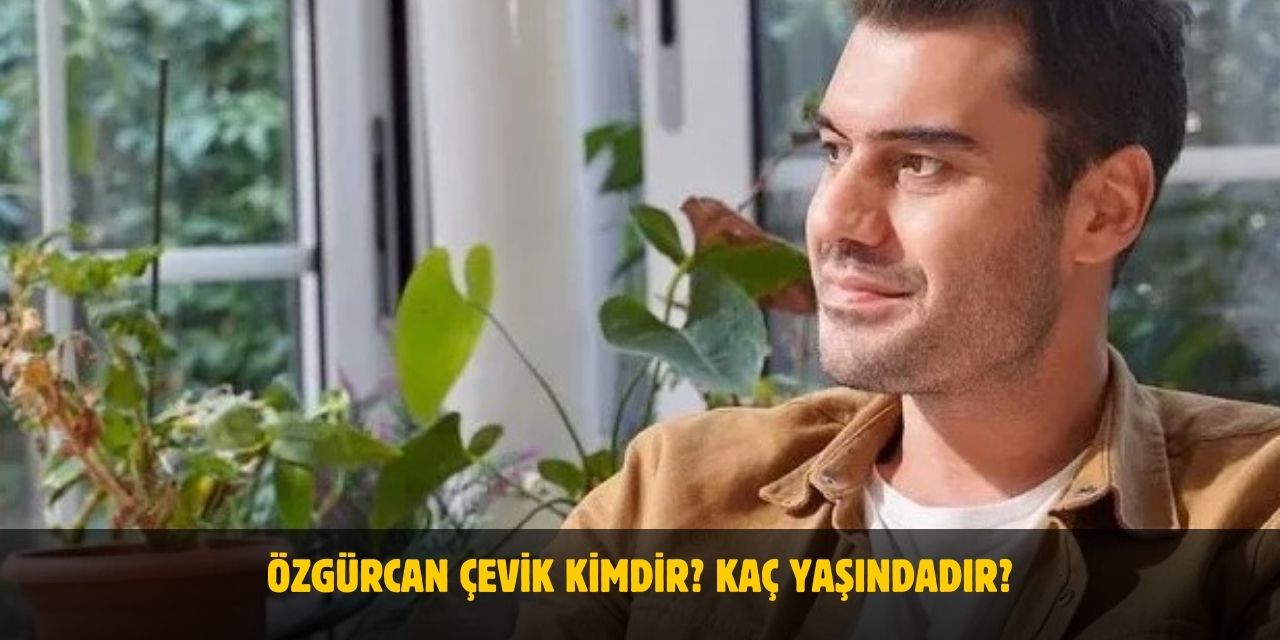 Özgürcan Çevik Kimdir? Nerelidir? Kaç Yaşındadır? Evli Mi?