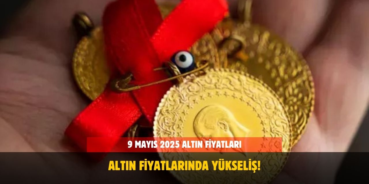 Altın Fiyatlarında Yükseliş! 9 Mayıs 2025 Altın Fiyatları! Bugün Gram Altın Ne kadar?