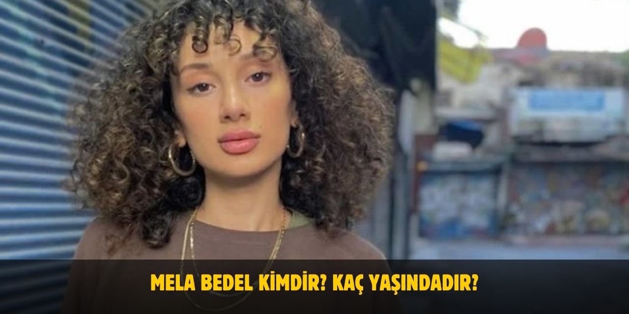 Mela Bedel Kimdir? Kaç Yaşında? Nerelidir? Sevgilisi Var Mı?