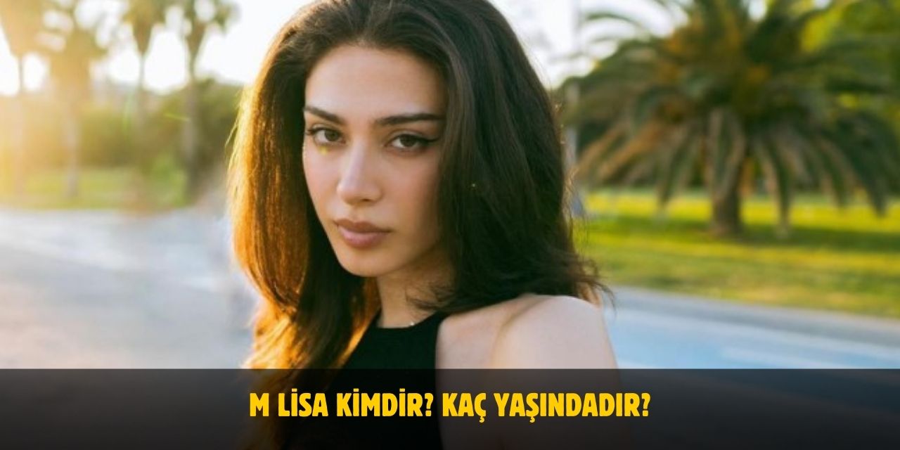 M Lisa Kimdir? Kaç Yaşında, Nereli, Boyu ve Kilosu Kaçtır?