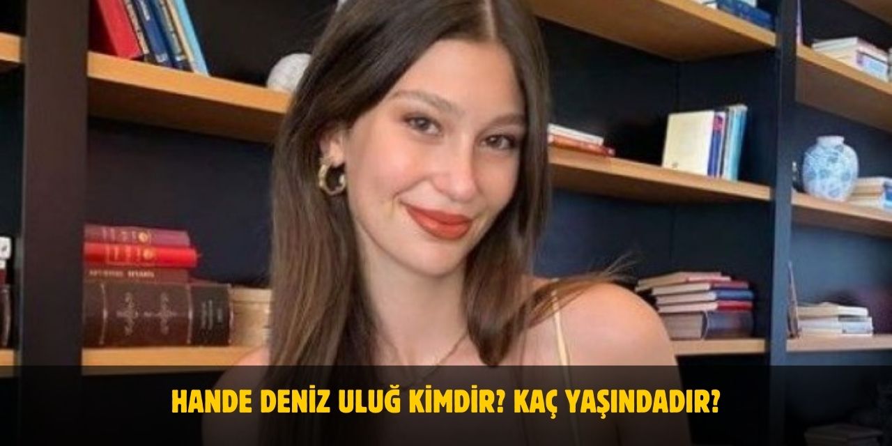 Hande Deniz Uluğ Kimdir? Kaç Yaşında? Nereli? Sevgilisi Var Mı?