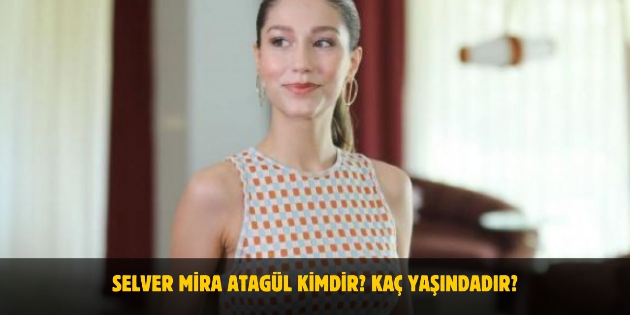 Selver Mira Atagül Kimdir? Kaç Yaşında, Nereli, Boyu Kaç? Sevgilisi Var Mı?