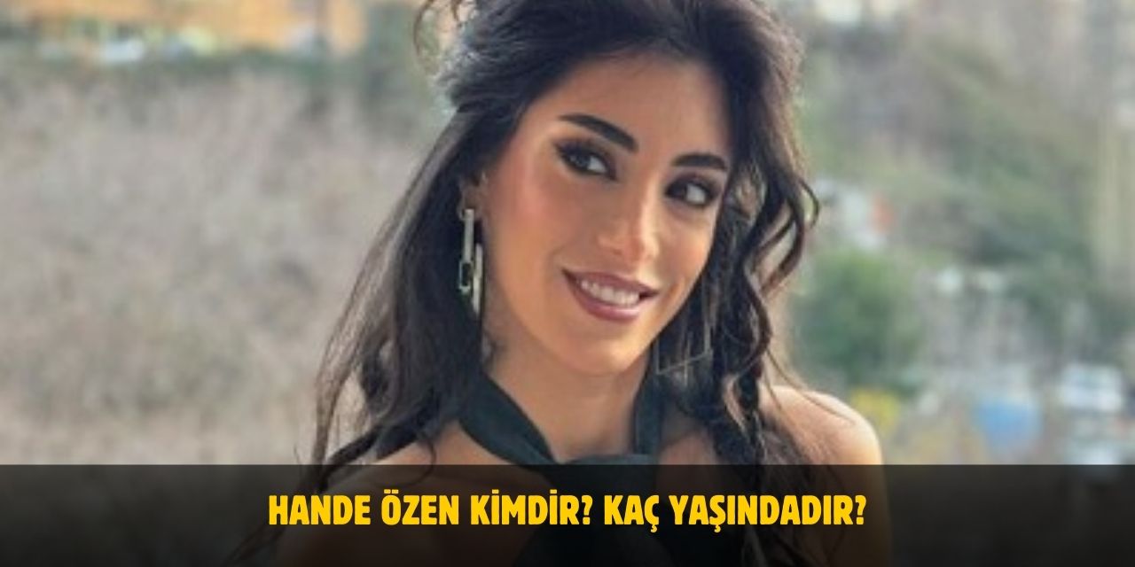 Hande Özen Kimdir? Boyu, Kilosu, Yaşı ve Nereli? Sevgilisi Var Mı?