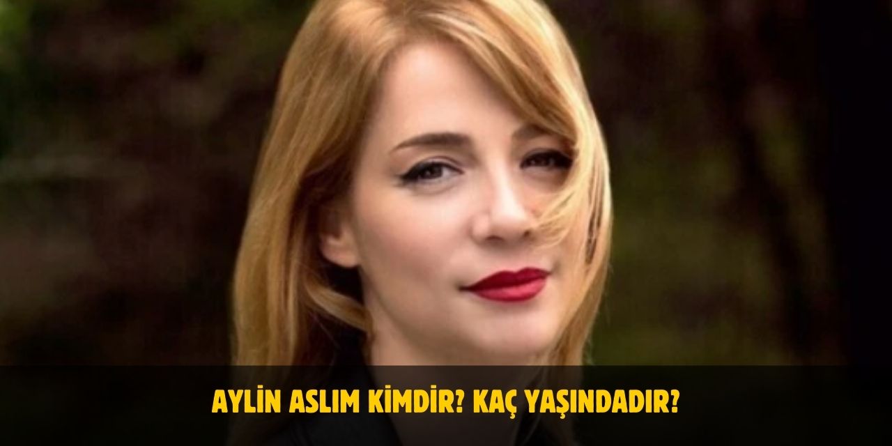 Aylin Aslım Kimdir? Kaç Yaşında, Boyu Kilosu Nedir? Sevgilisi Var Mı?