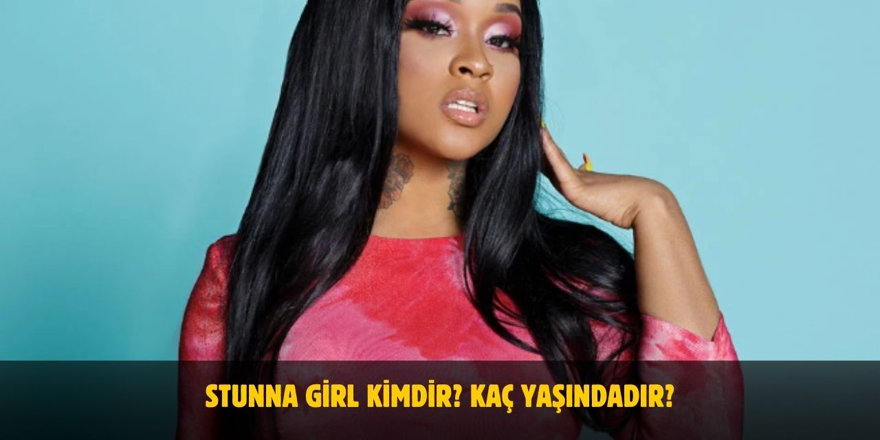 Stunna Girl Kimdir? Kaç Yaşında, Boyu ve Kilosu Kaç? Sevgilisi Var Mı?