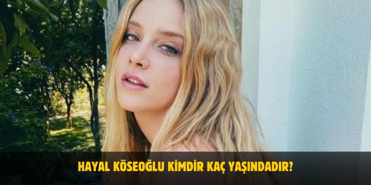 Hayal Köseoğlu Kimdir? Sevgilisi Var Mı? Kaç Yaşında, Nereli, Boyu ve Kilosu Kaç?