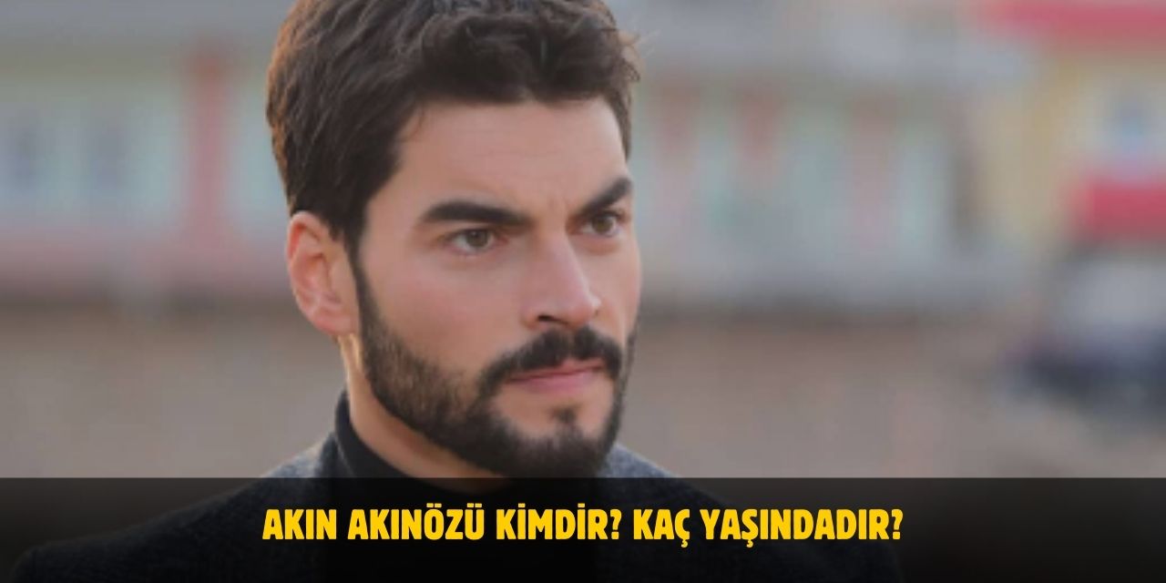 Akın Akınözü Kimdir? Kaç Yaşındadır? Nerelidir? Evli Mi?