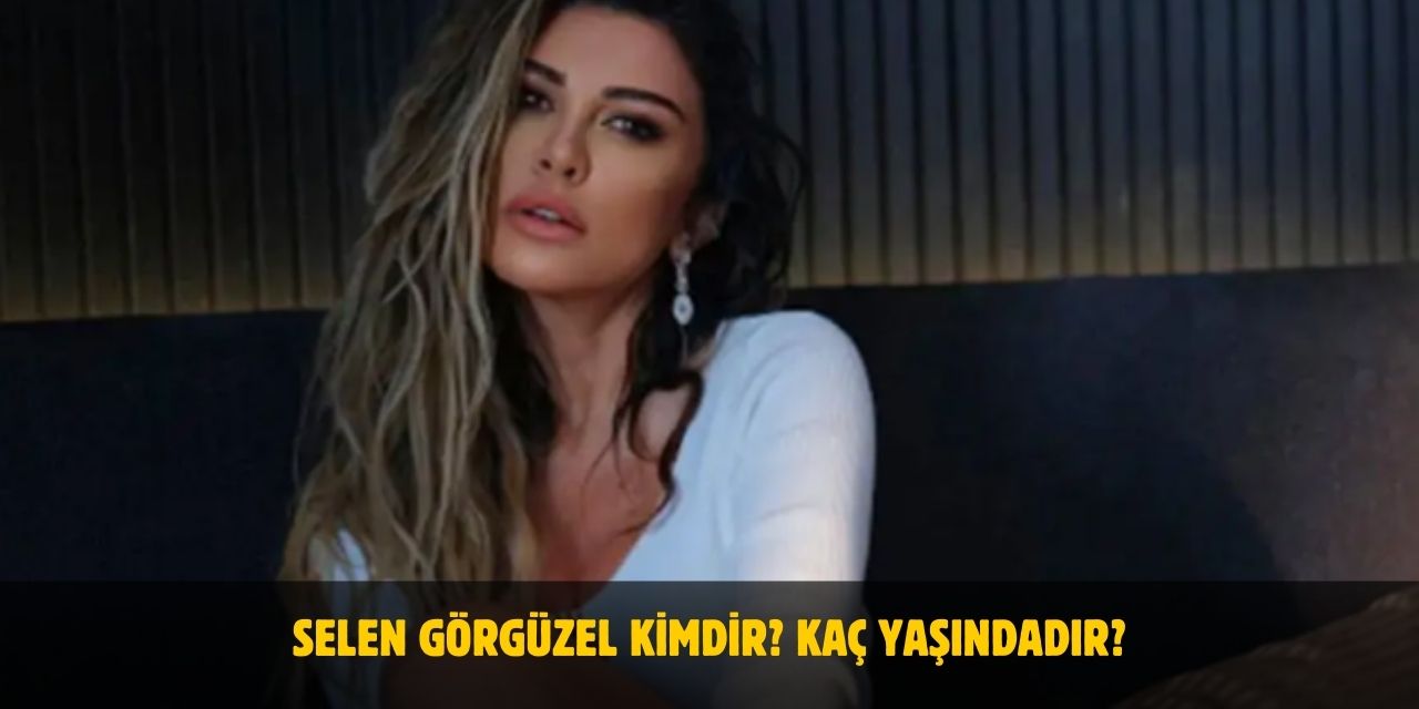 Selen Görgüzel Kimdir? Kaç Yaşındadır? Nerelidir? Evli Mi?