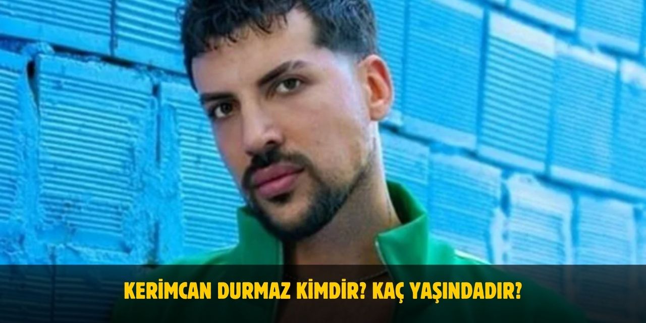 Kerimcan Durmaz Kimdir? Kaç Yaşında? Nereli? Sevgilisi Var Mı?