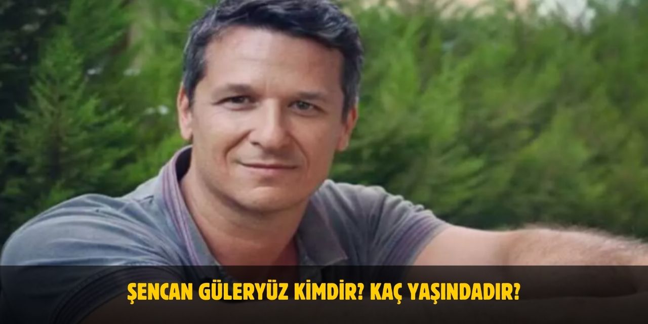 Şencan Güleryüz Kimdir? Kaç Yaşındadır? Nerelidir? Evli Mi?