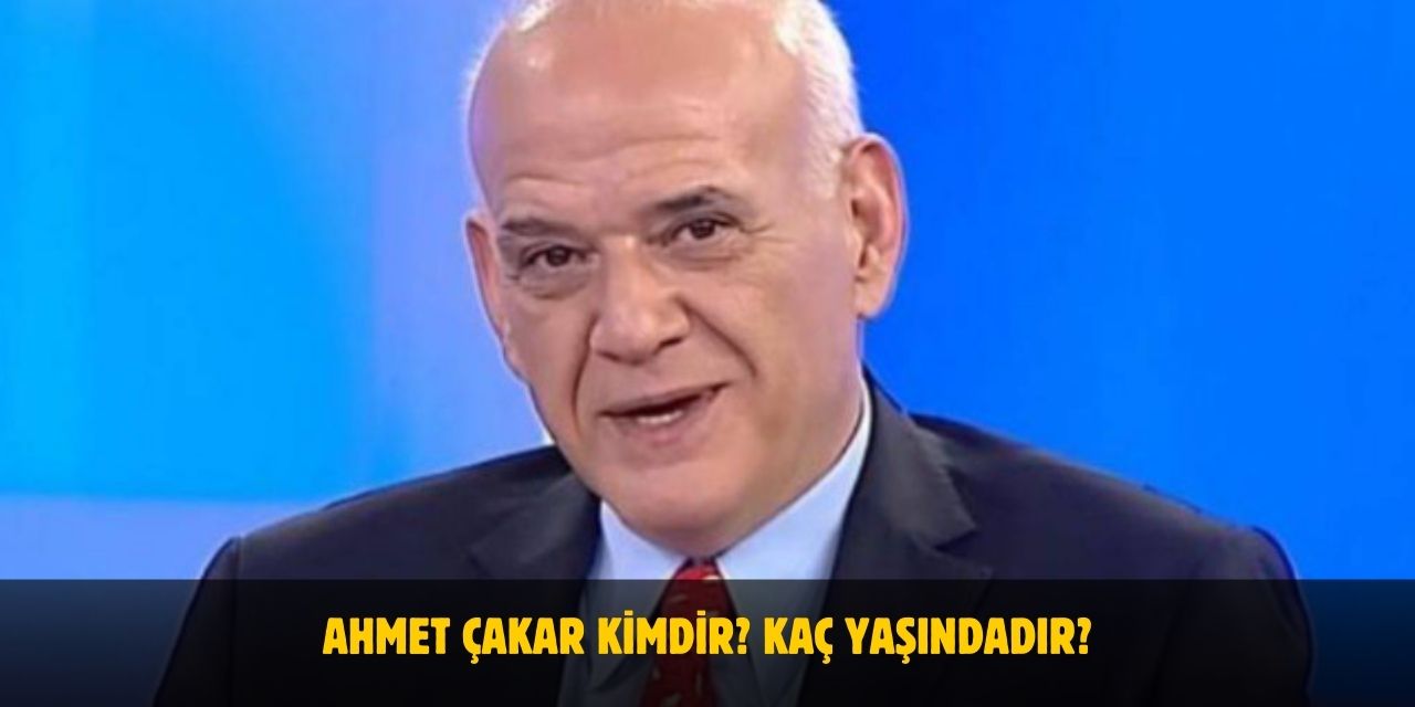 Ahmet Çakar Kimdir? Kaç Yaşındadır? Nerelidir? Eşi Kim?