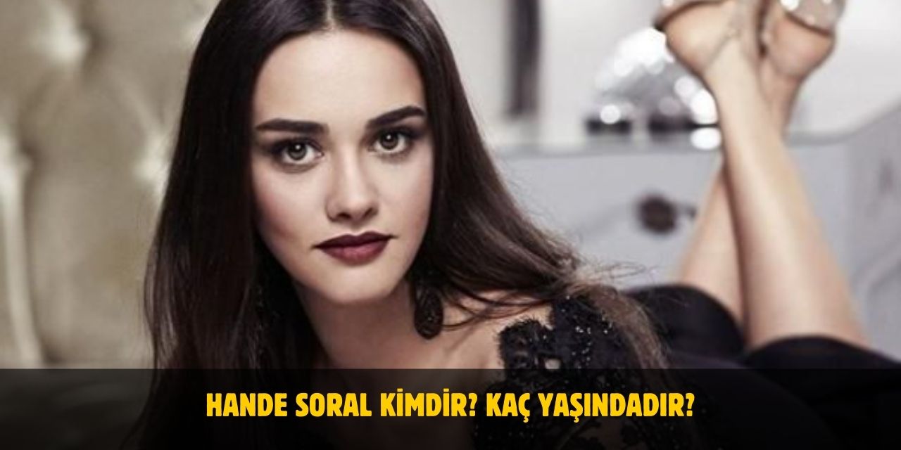 Hande Soral Kimdir? Kaç Yaşındadır? Nerelidir? Evli Mi?