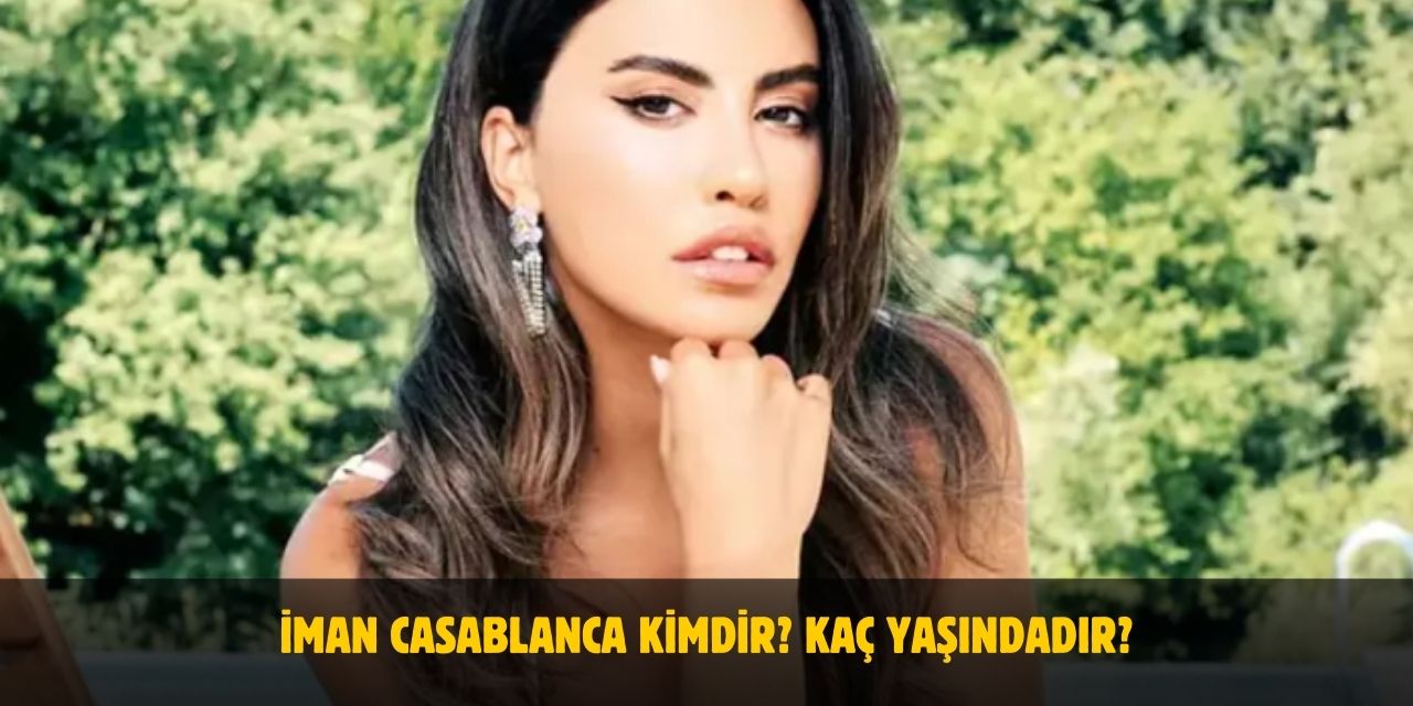 İman Casablanca Kimdir? Yaşı, Boyu, Nerelidir? Sevgilisi Var Mı?