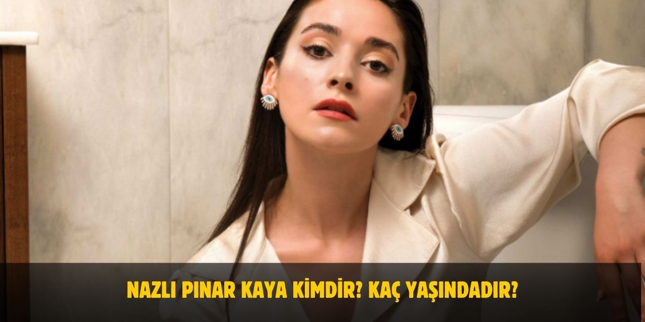 Nazlı Pınar Kaya Kimdir? Yaşı, Boyu, Nerelidir? Sevgilisi Var Mı?