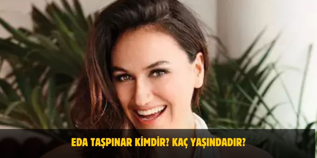 Eda Taşpınar Kimdir? Kaç Yaşındadır? Nerelidir? Evli Mi?