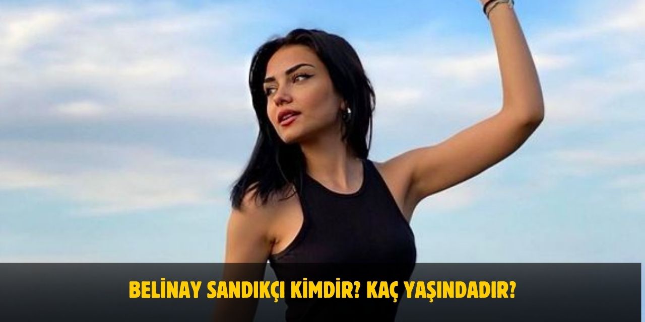 Belinay Sandıkçı Kimdir? Kaç Yaşındadır? Nerelidir? Sevgilisi Var Mı?