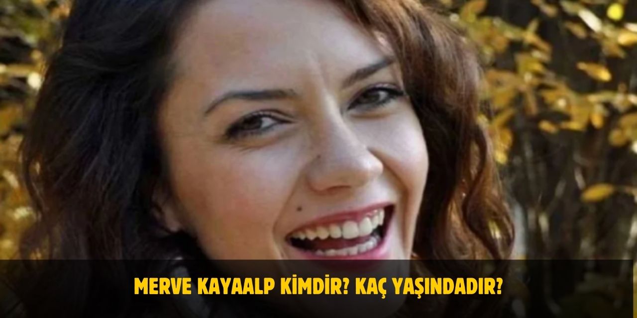 Merve Kayaalp Kimdir? Yaşı, Nereli, Evli Mi? Neden Vefat Etti?