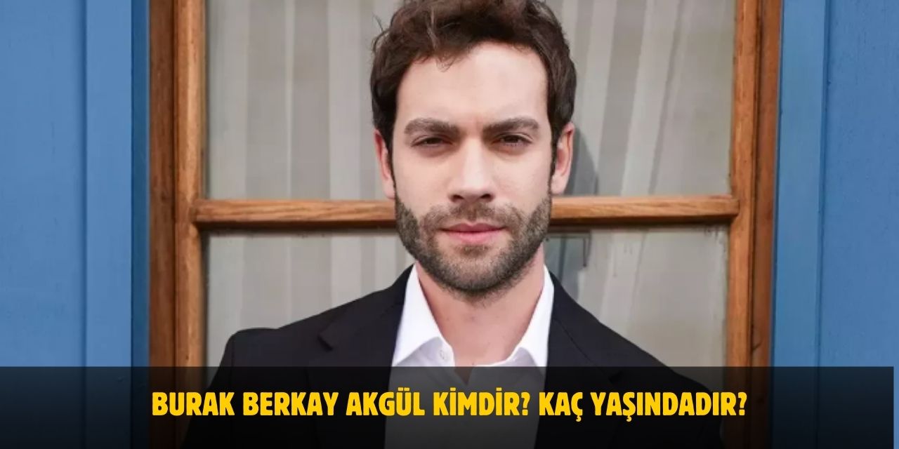 Burak Berkay Akgül Kimdir? Kaç Yaşındadır? Nerelidir? Sevgilisi Var Mı?