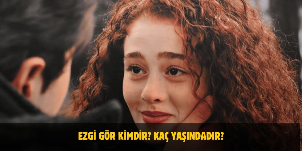 Ezgi Gör Kimdir? Kaç Yaşındadır? Nerelidir? Sevgilisi Var Mı?