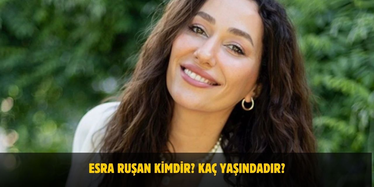 Esra Ruşan Kimdir? Kaç Yaşındadır? Nerelidir? Evli Mi?
