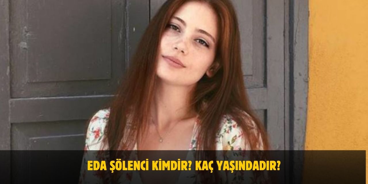 Eda Şölenci Kimdir? Kaç Yaşındadır? Nerelidir? Sevgilisi Var Mı?