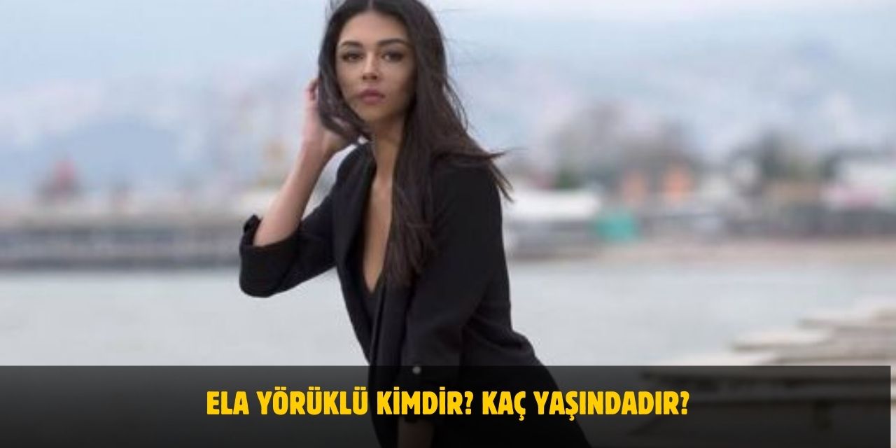 Ela Yörüklü Kimdir? Kaç Yaşındadır? Nerelidir? Sevgilisi Var Mı?