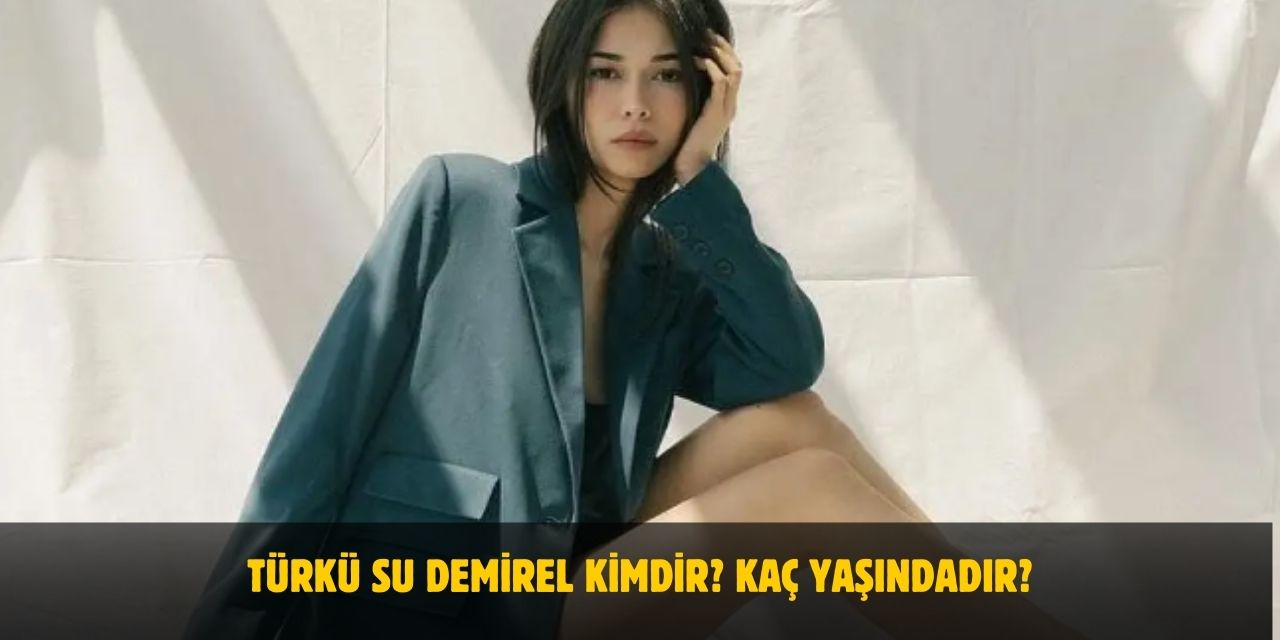 Türkü Su Demirel Kimdir? Kaç Yaşındadır? Nerelidir? Sevgilisi Var Mı?