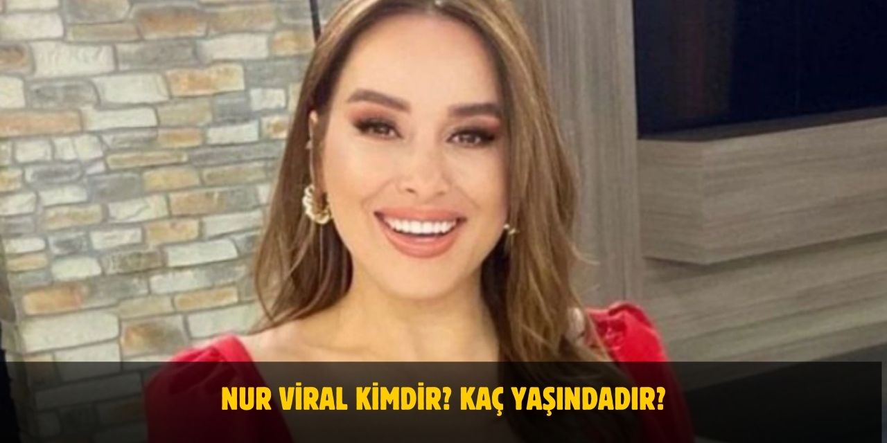 Nur Viral Kimdir? Kaç Yaşında? Nerelidir? Evli Mi?