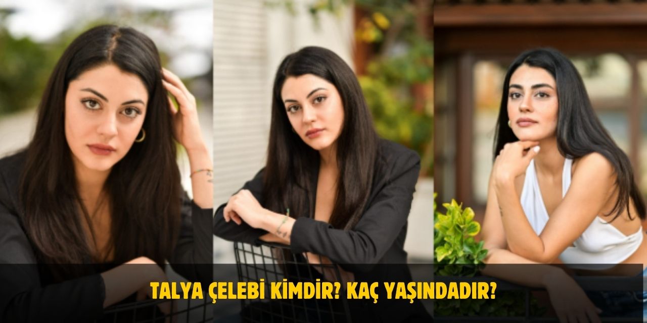 Talya Çelebi Kimdir? Kaç Yaşında, Nereli, Sevgilisi Var Mı?