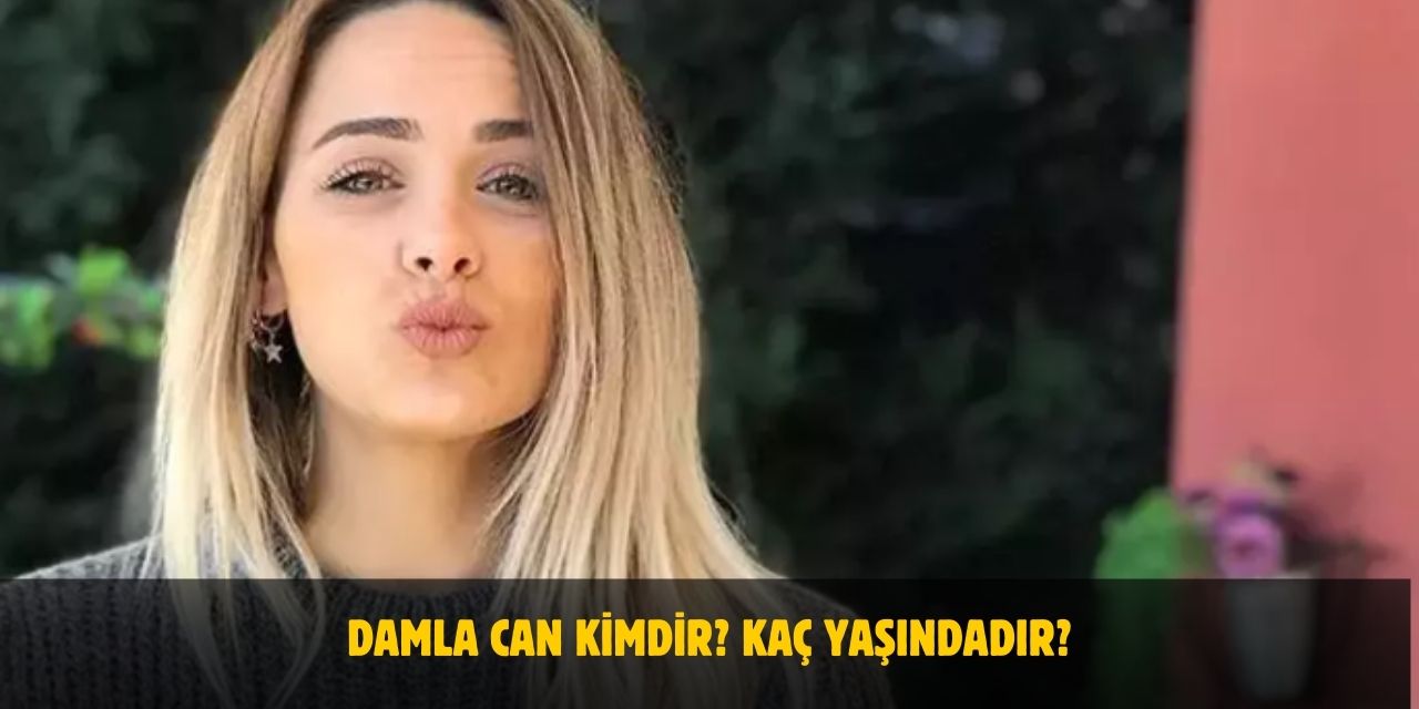 Damla Can Kimdir? Kaç Yaşındadır? Nerelidir? Sevgilisi Var Mı?