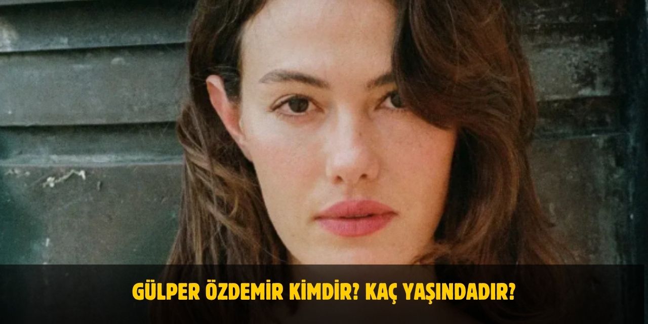 Gülper Özdemir Kimdir? Kaç Yaşında? Nereli? Sevgilisi Var Mı?