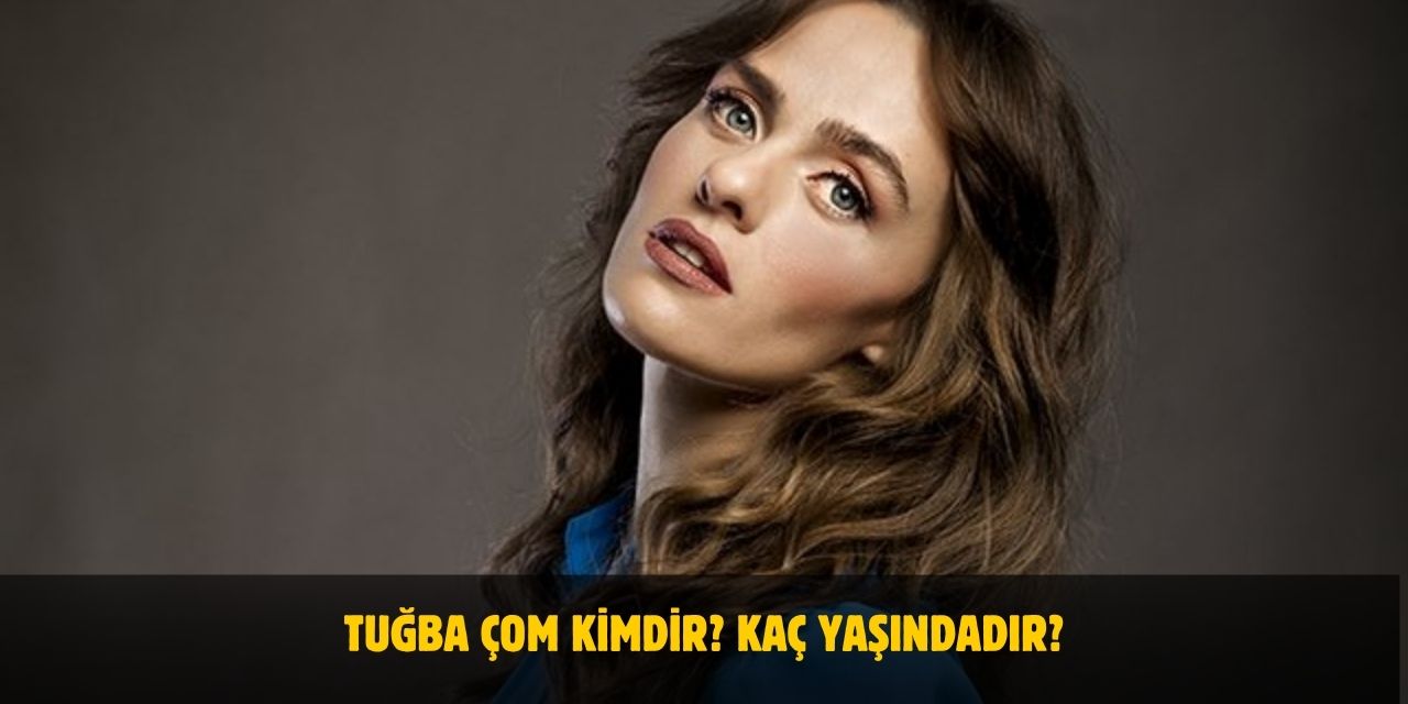 Tuğba Çom Kimdir? Kaç Yaşında, Nerelidir? Evli mi?