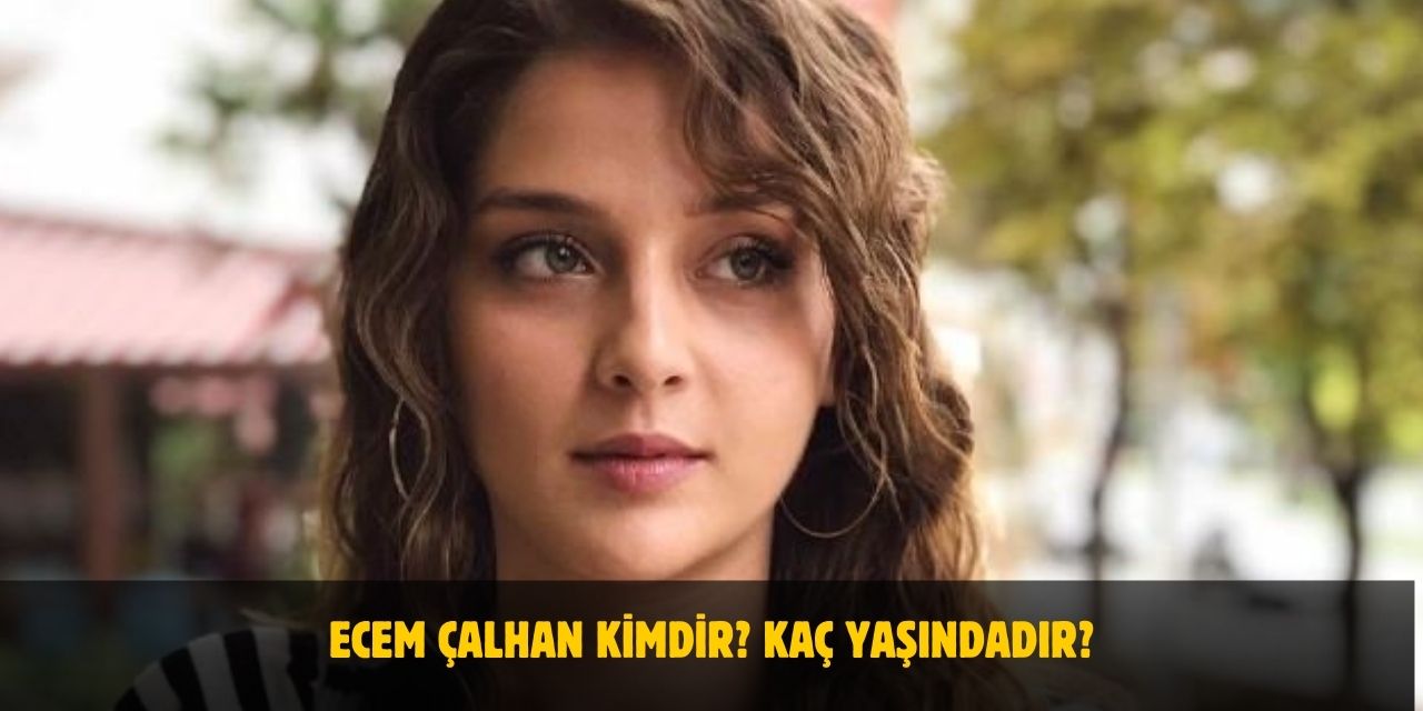 Ecem Çalhan Kimdir? Kaç Yaşındadır? Nerelidir? Sevgilisi Var Mı?