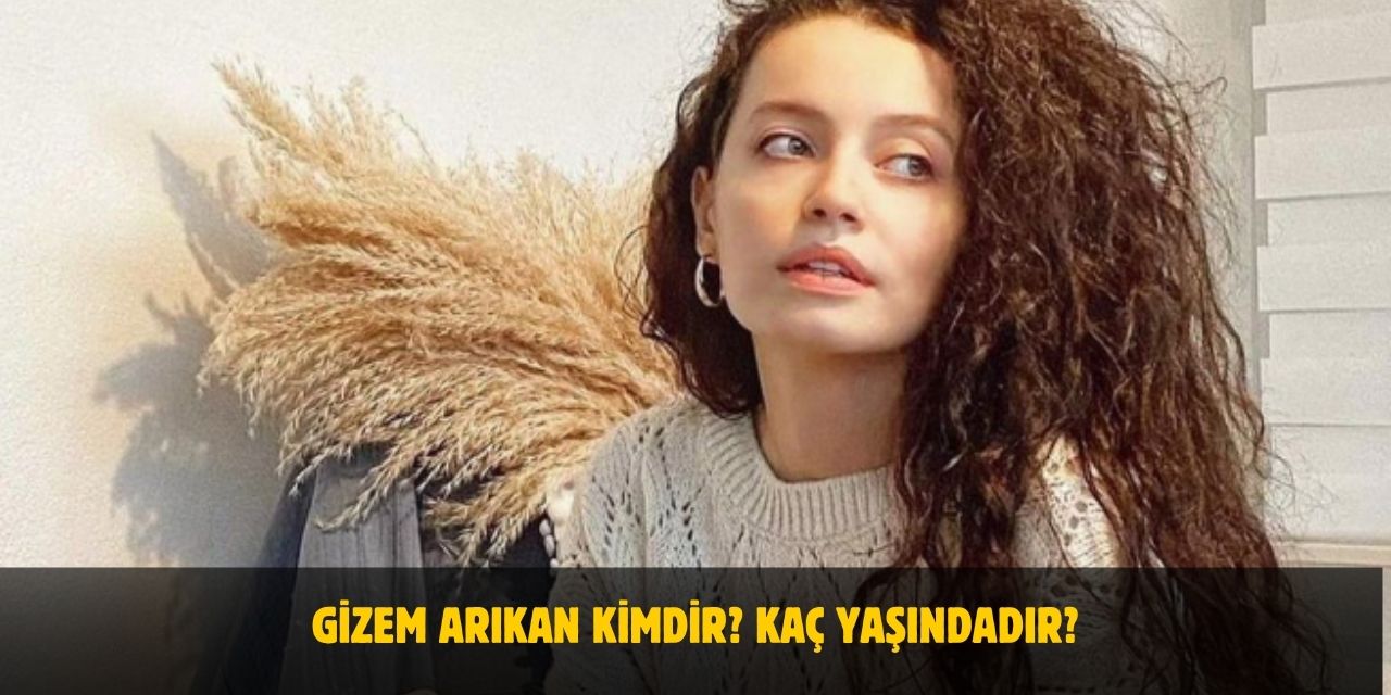 Gizem Arıkan Kimdir? Kaç Yaşındadır? Nerelidir? Evli Mi? Sevgilisi Kim?