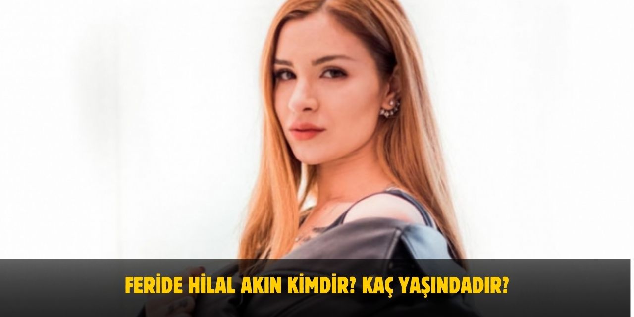 Feride Hilal Akın Kimdir? Kaç Yaşındadır? Nereli? Sevgilisi Var Mı?