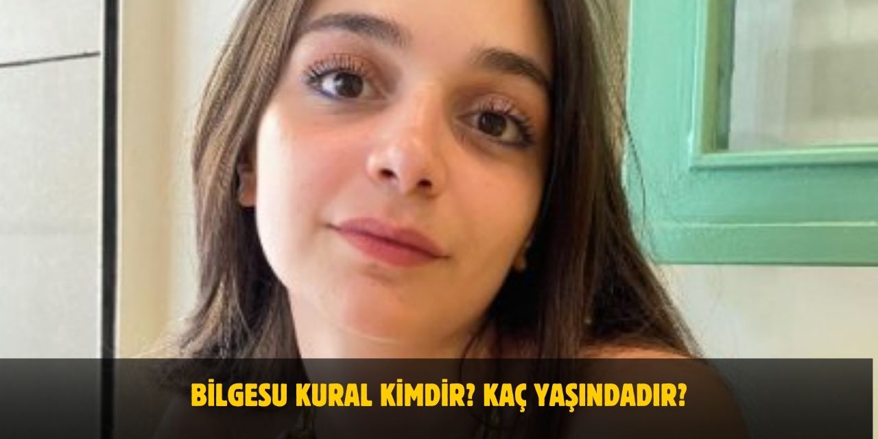 Bilgesu Kural Kimdir? Kaç Yaşında, Nereli? Sevgilisi Var Mı?