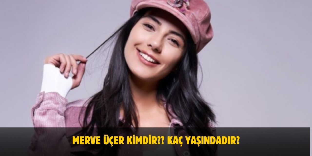 Merve Üçer Kimdir? Kaç Yaşındadır? Nerelidir? Sevgilisi Var Mı?